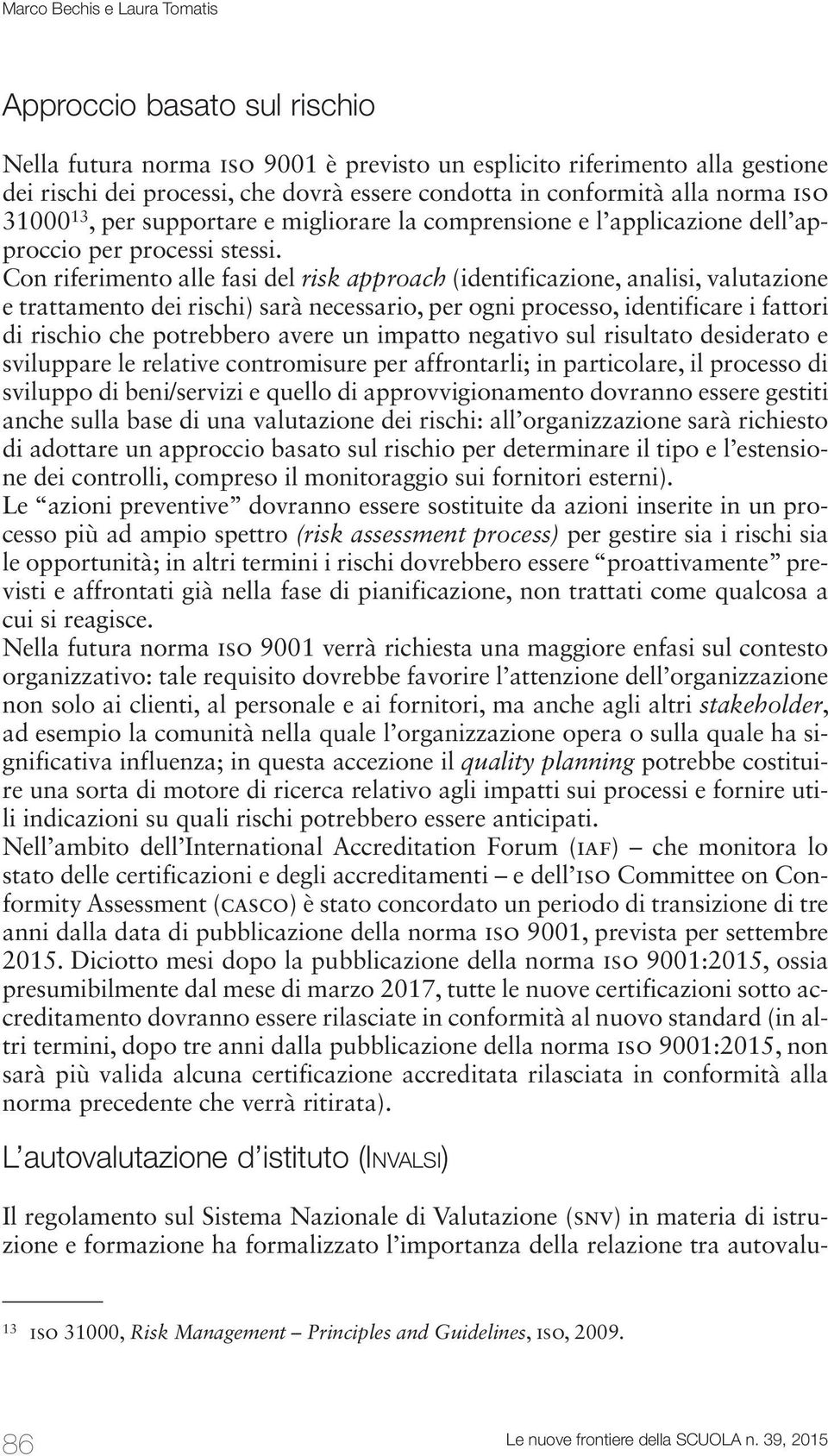 Con riferimento alle fasi del risk approach (identificazione, analisi, valutazione e trattamento dei rischi) sarà necessario, per ogni processo, identificare i fattori di rischio che potrebbero avere