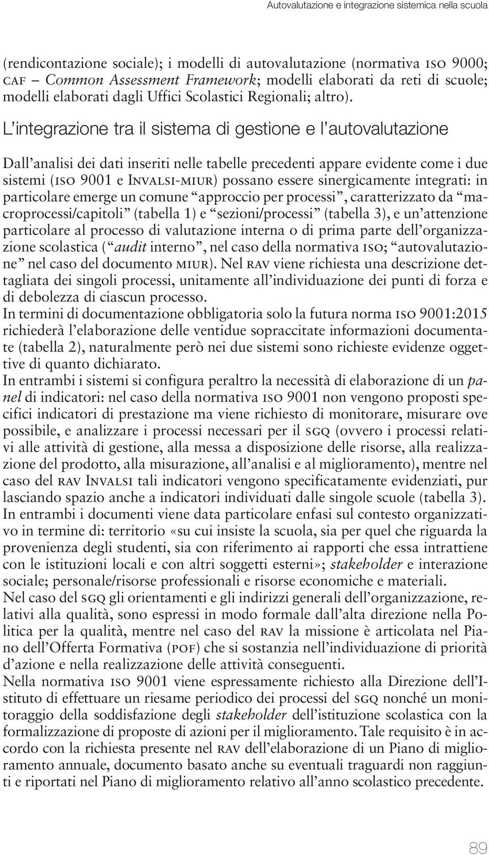 L integrazione tra il sistema di gestione e l autovalutazione Dall analisi dei dati inseriti nelle tabelle precedenti appare evidente come i due sistemi (iso 9001 e Invalsi-miur) possano essere