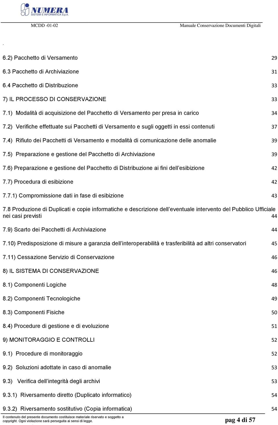 Preparazione e gestione del Pacchetto di Archiviazione 39 76) Preparazione e gestione del Pacchetto di Distribuzione ai fini dell esibizione 42 77) Procedura di esibizione 42 771) Compromissione dati