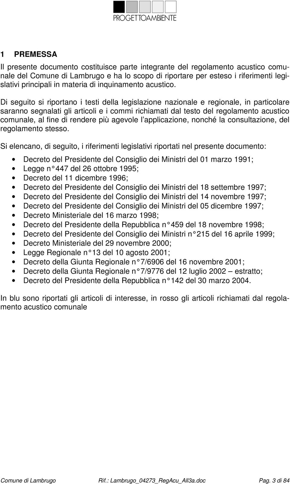 Di seguito si riportano i testi della legislazione nazionale e regionale, in particolare saranno segnalati gli articoli e i commi richiamati dal testo del regolamento acustico comunale, al fine di