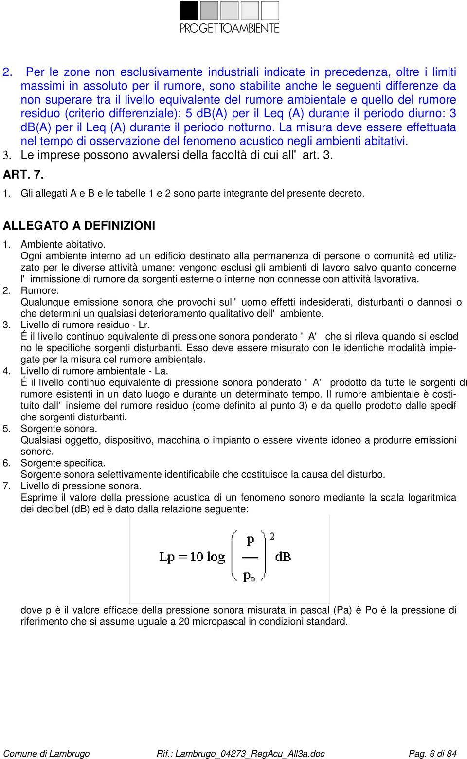 La misura deve essere effettuata nel tempo di osservazione del fenomeno acustico negli ambienti abitativi. 3. Le imprese possono avvalersi della facoltà di cui all'art. 3. ART. 7. 1.