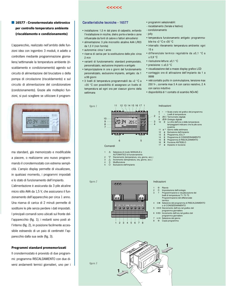 personalizzato, esclusione impianto e antigelo temporizzazione in ore o giorni del funzionamento personalizzato, esclusione impianto, antigelo: da a 99 giorni livelli di temperatura programmabili da