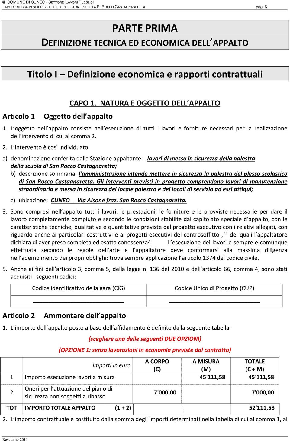 L oggetto dell appalto consiste nell esecuzione di tutti i lavori e forniture necessari per la realizzazione dell intervento di cui al comma 2.