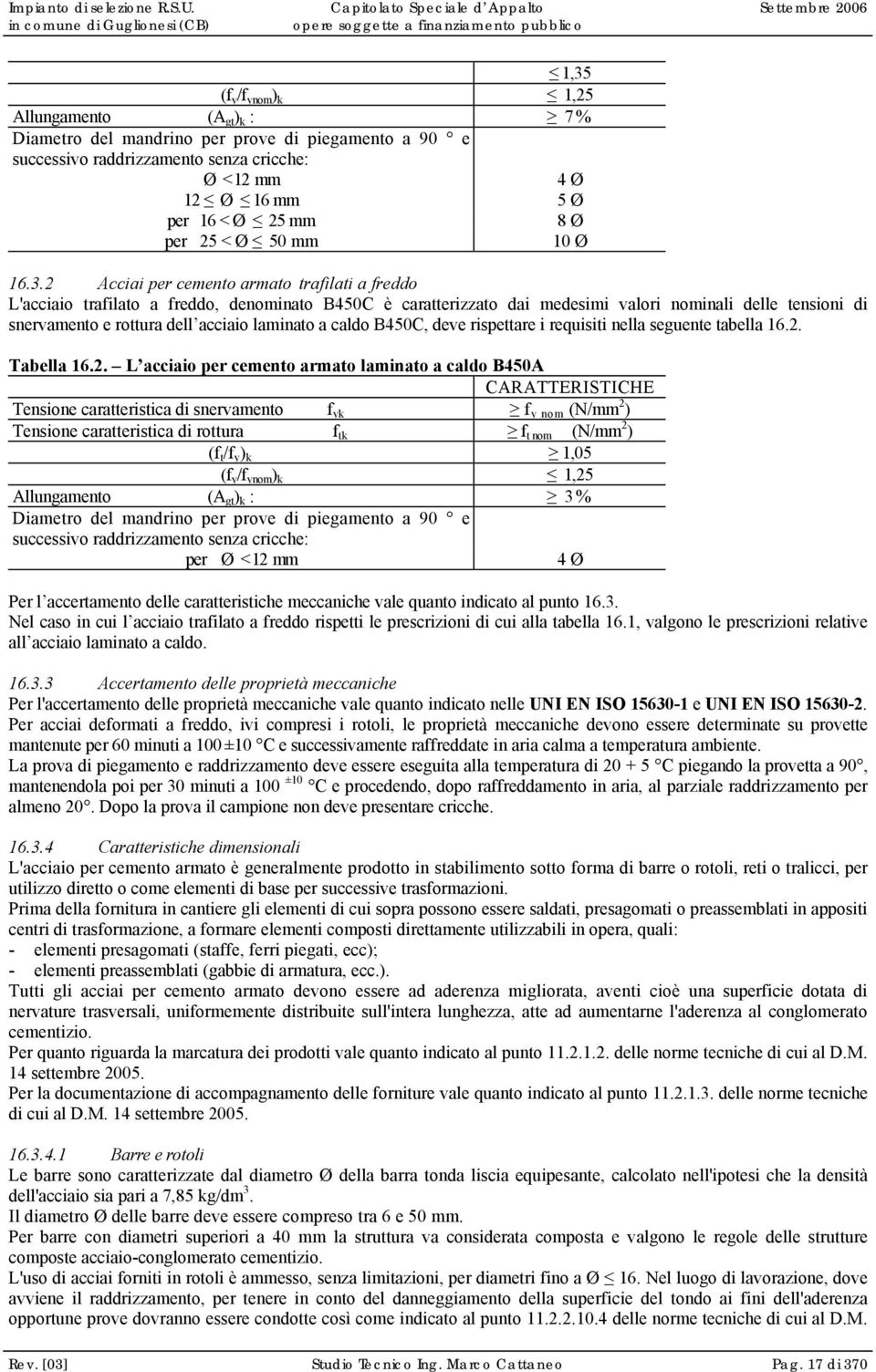 2 Acciai per cemento armato trafilati a freddo L'acciaio trafilato a freddo, denominato B450C è caratterizzato dai medesimi valori nominali delle tensioni di snervamento e rottura dell acciaio