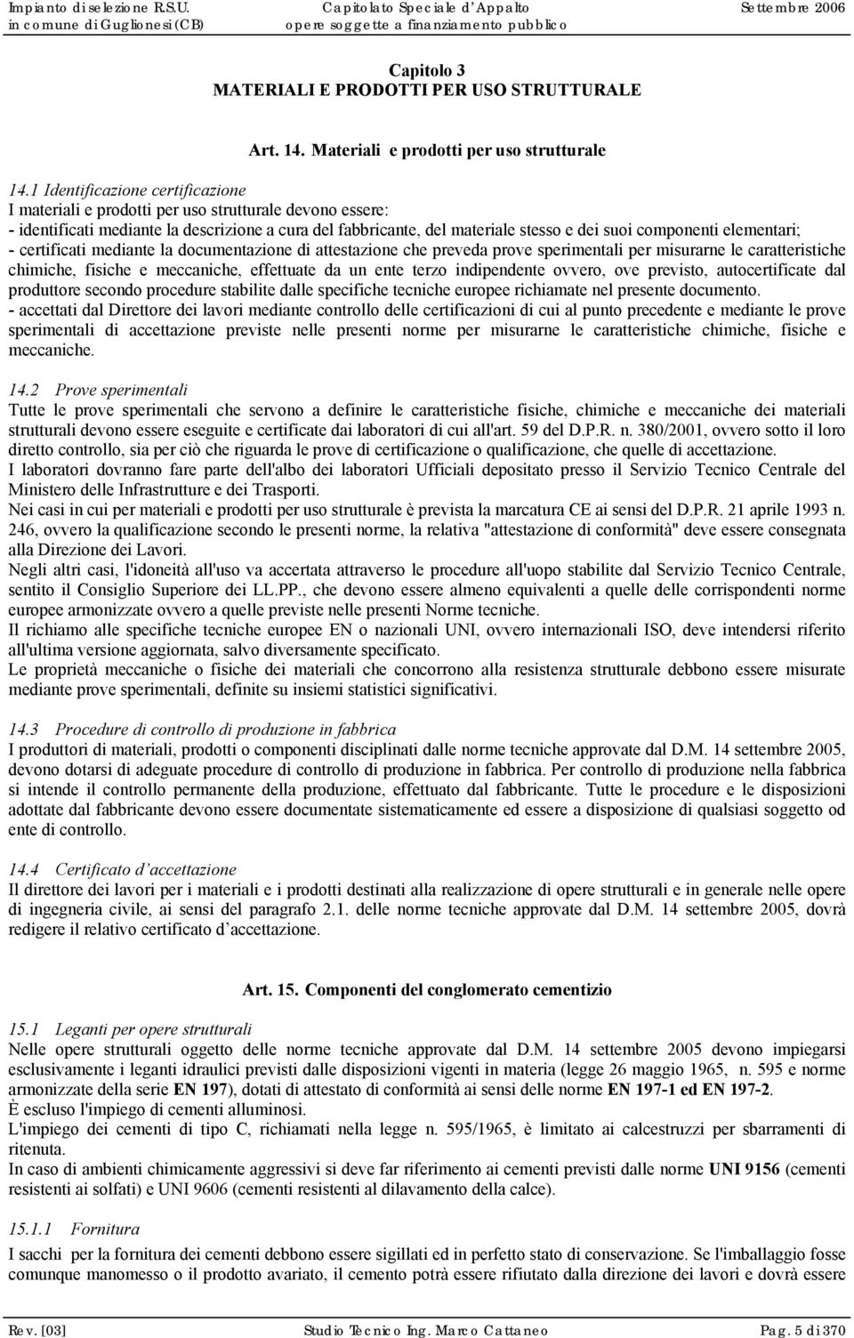 elementari; - certificati mediante la documentazione di attestazione che preveda prove sperimentali per misurarne le caratteristiche chimiche, fisiche e meccaniche, effettuate da un ente terzo