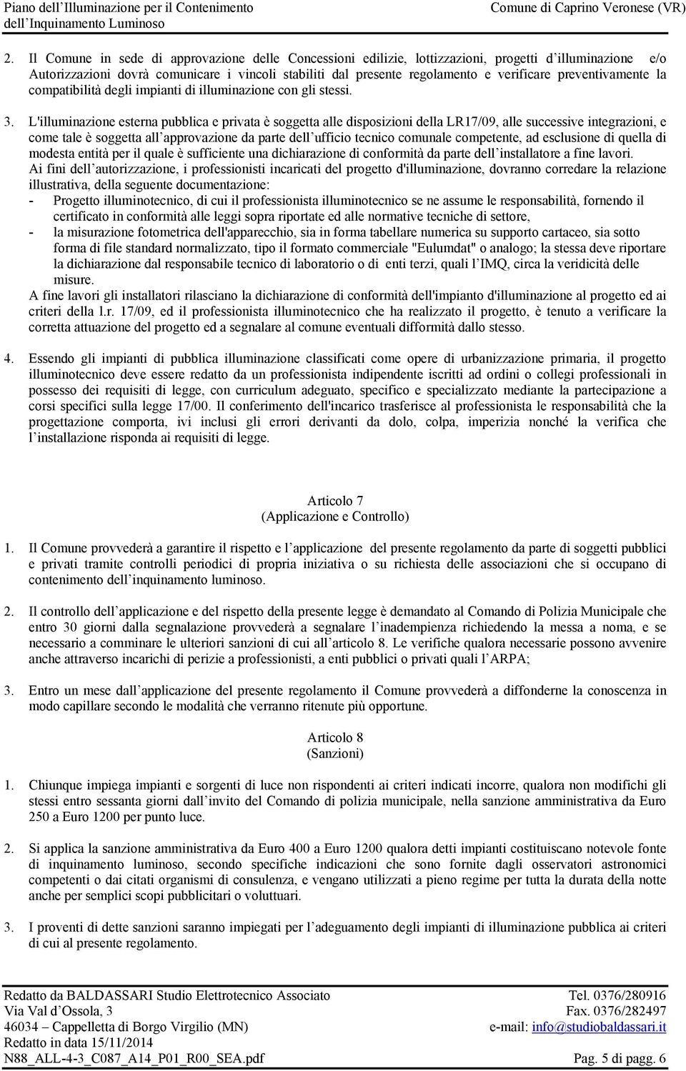 L'illuminazione esterna pubblica e privata è soggetta alle disposizioni della LR17/09, alle successive integrazioni, e come tale è soggetta all approvazione da parte dell ufficio tecnico comunale