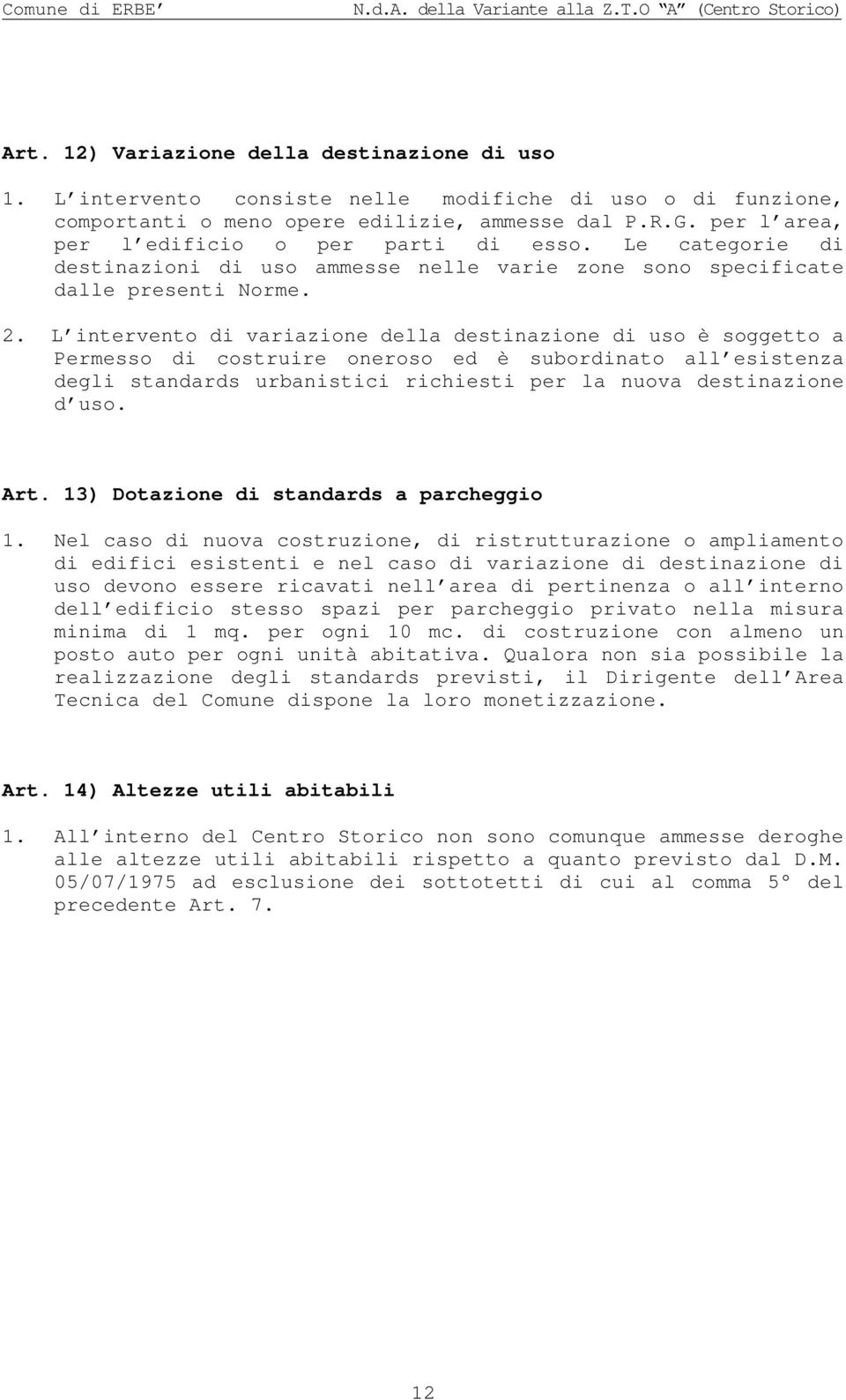 L intervento di variazione della destinazione di uso è soggetto a Permesso di costruire oneroso ed è subordinato all esistenza degli standards urbanistici richiesti per la nuova destinazione d uso.