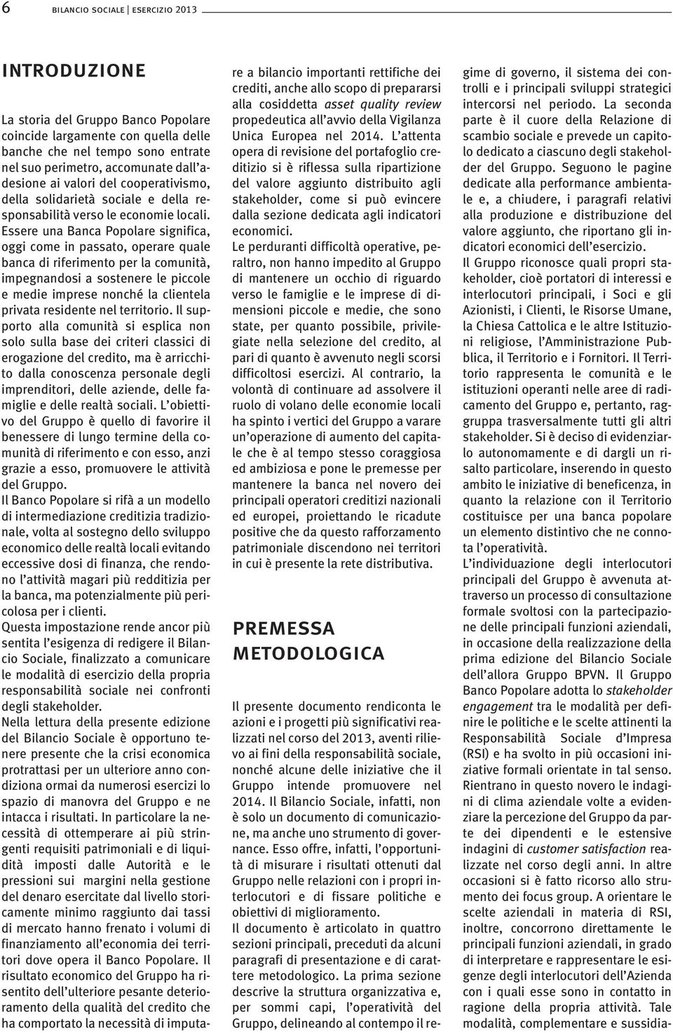 Essere una Banca Popolare significa, oggi come in passato, operare quale banca di riferimento per la comunità, impegnandosi a sostenere le piccole e medie imprese nonché la clientela privata