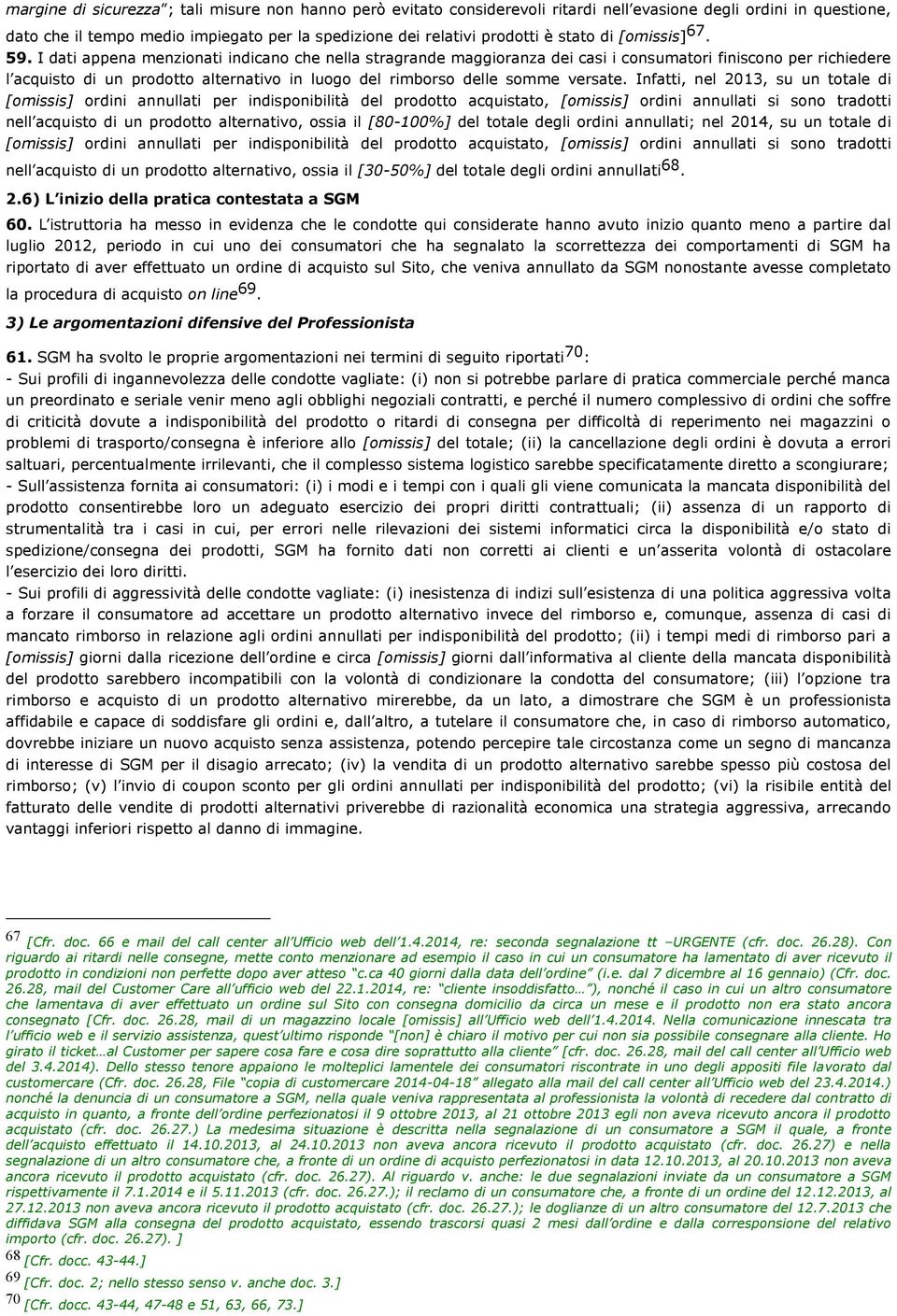 I dati appena menzionati indicano che nella stragrande maggioranza dei casi i consumatori finiscono per richiedere l acquisto di un prodotto alternativo in luogo del rimborso delle somme versate.