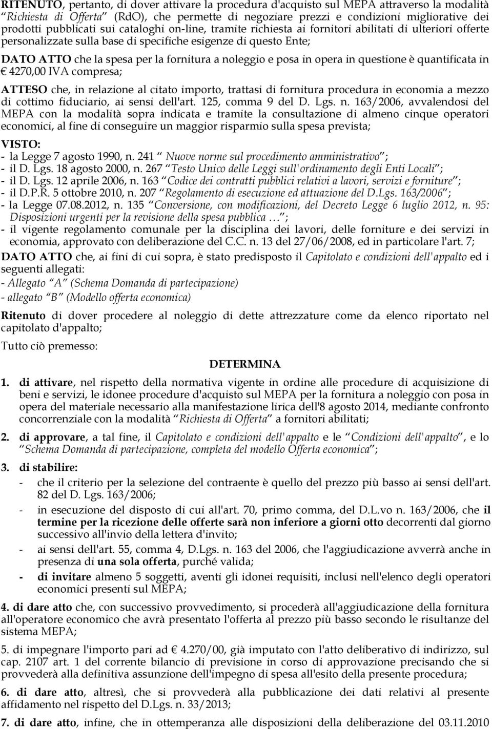 fornitura a noleggio e posa in opera in questione è quantificata in 4270,00 IVA compresa; ATTESO che, in relazione al citato importo, trattasi di fornitura procedura in economia a mezzo di cottimo