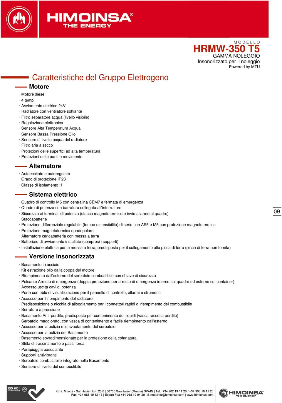 movimento Alternatore Autoeccitato e autoregolato Grado di protezione IP23 Classe di isolamento H Sistema elettrico Quadro di controllo M5 con centralina CEM7 e fermata di emergenza Quadro di potenza