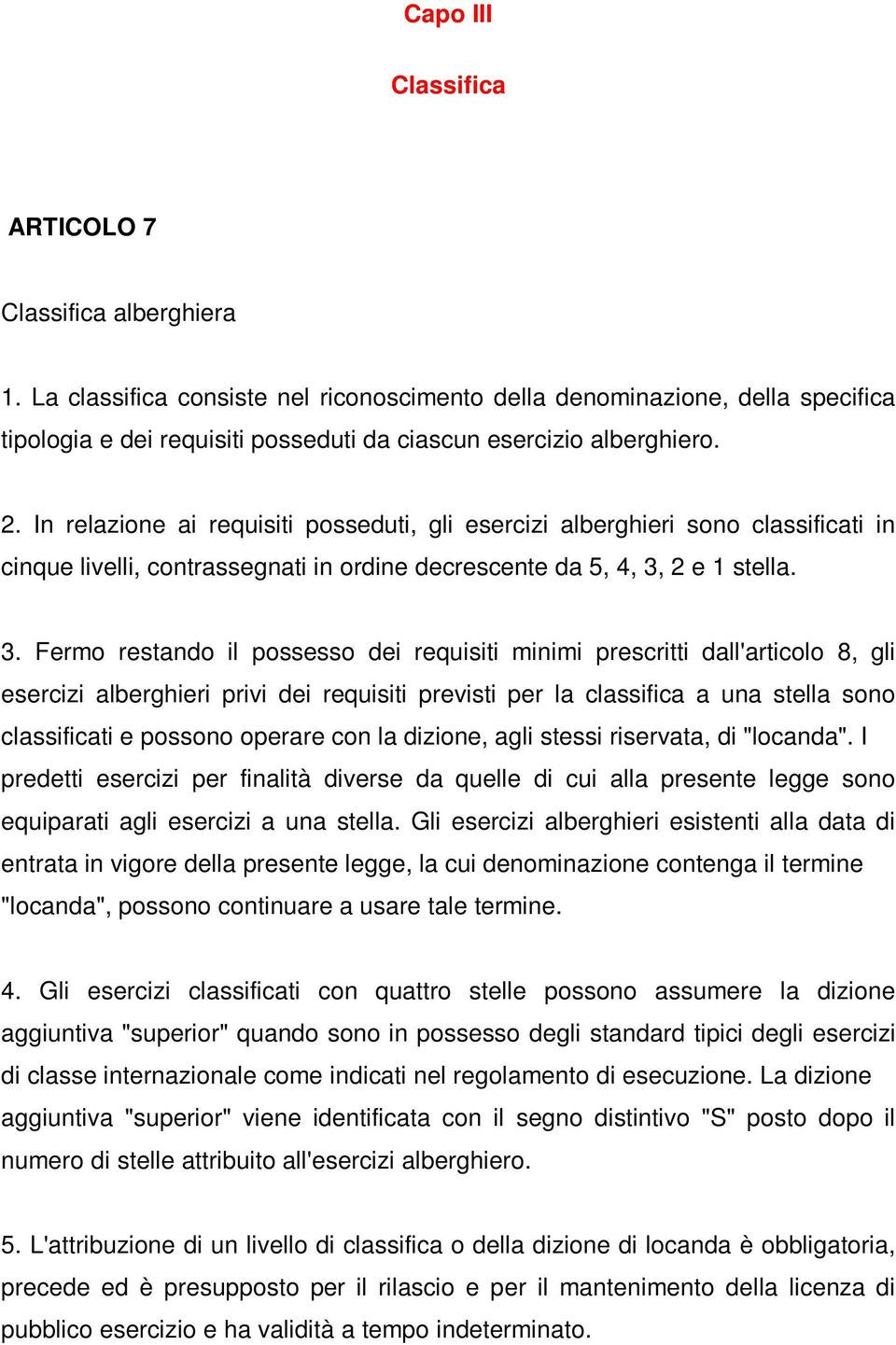 In relazione ai requisiti posseduti, gli esercizi alberghieri sono classificati in cinque livelli, contrassegnati in ordine decrescente da 5, 4, 3,