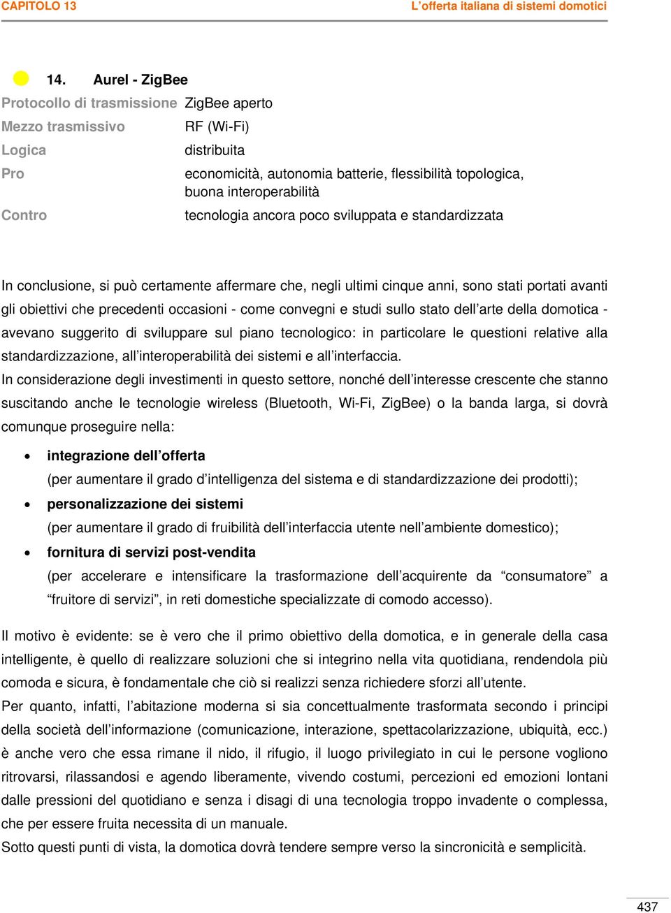 tecnologia ancora poco sviluppata e standardizzata In conclusione, si può certamente affermare che, negli ultimi cinque anni, sono stati portati avanti gli obiettivi che precedenti occasioni - come