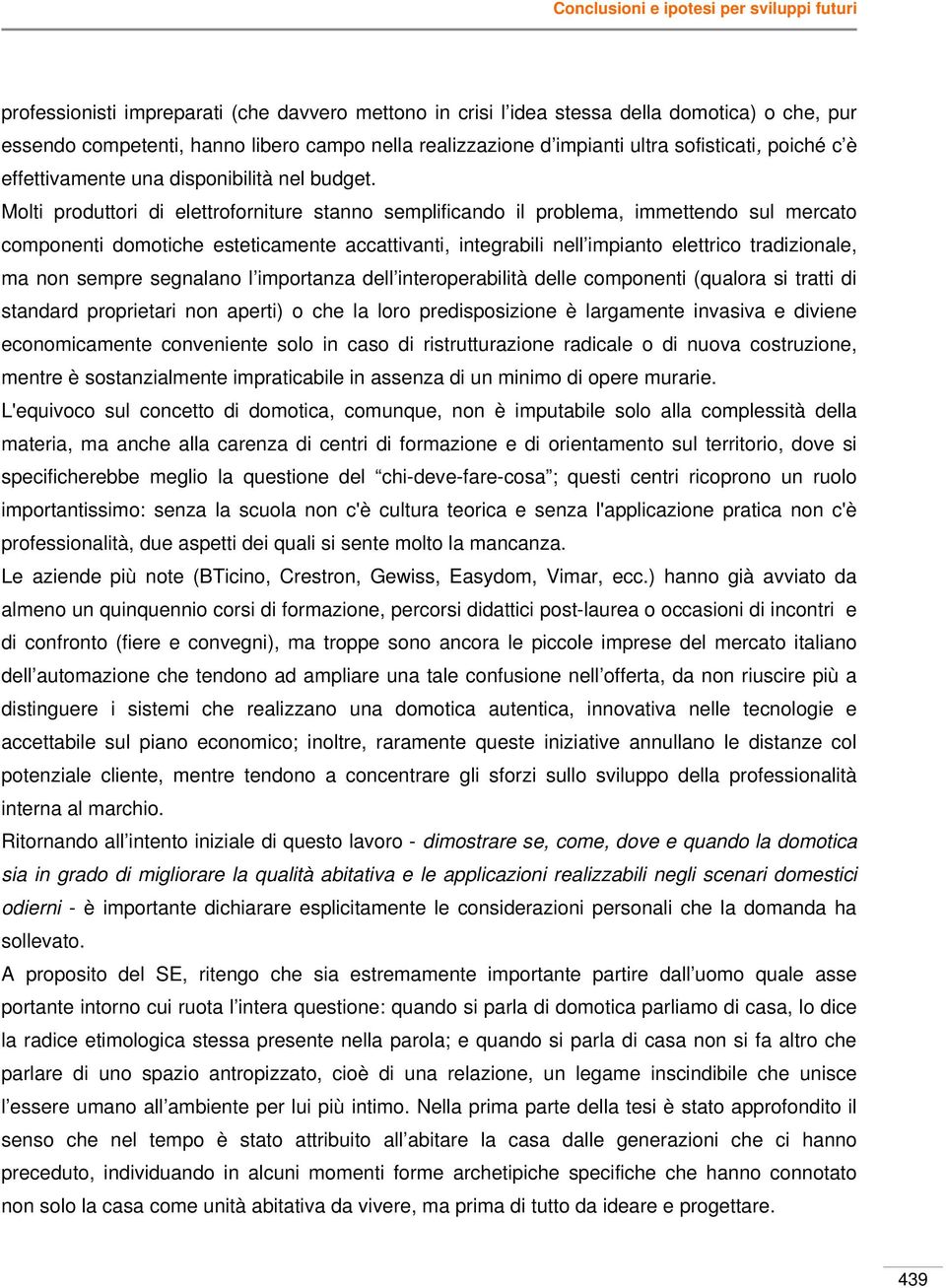 Molti produttori di elettroforniture stanno semplificando il problema, immettendo sul mercato componenti domotiche esteticamente accattivanti, integrabili nell impianto elettrico tradizionale, ma non