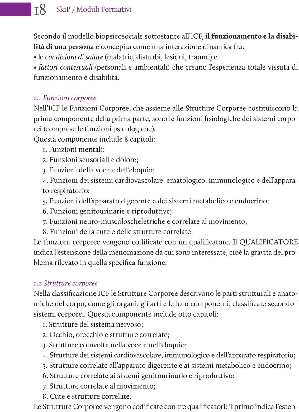 1 Funzioni corporee Nell ICF le Funzioni Corporee, che assieme alle Strutture Corporee costituiscono la prima componente della prima parte, sono le funzioni fisiologiche dei sistemi corporei