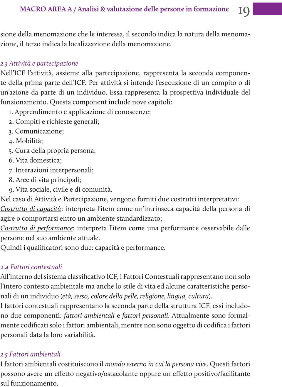 Per attività si intende l esecuzione di un compito o di un azione da parte di un individuo. Essa rappresenta la prospettiva individuale del funzionamento. Questa component include nove capitoli: 1.