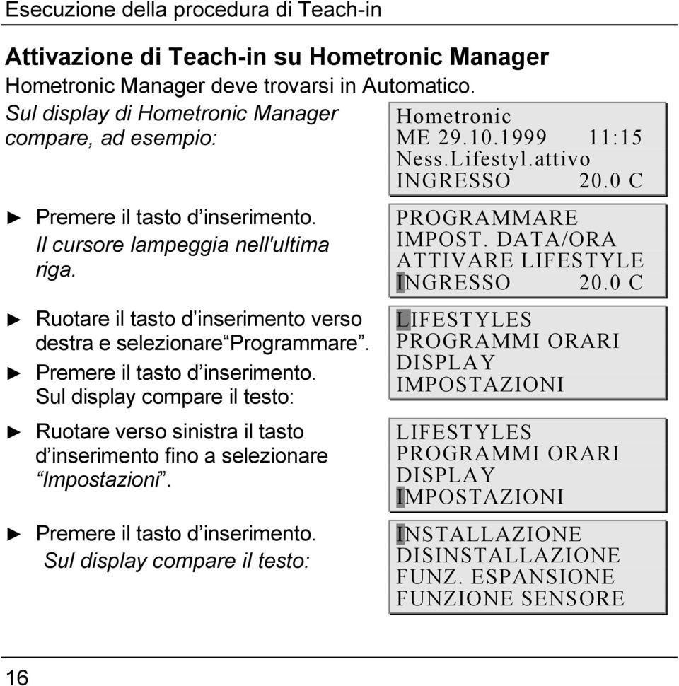 Premere il tasto d inserimento. Sul display compare il testo: Ruotare verso sinistra il tasto d inserimento fino a selezionare Impostazioni. Premere il tasto d inserimento.