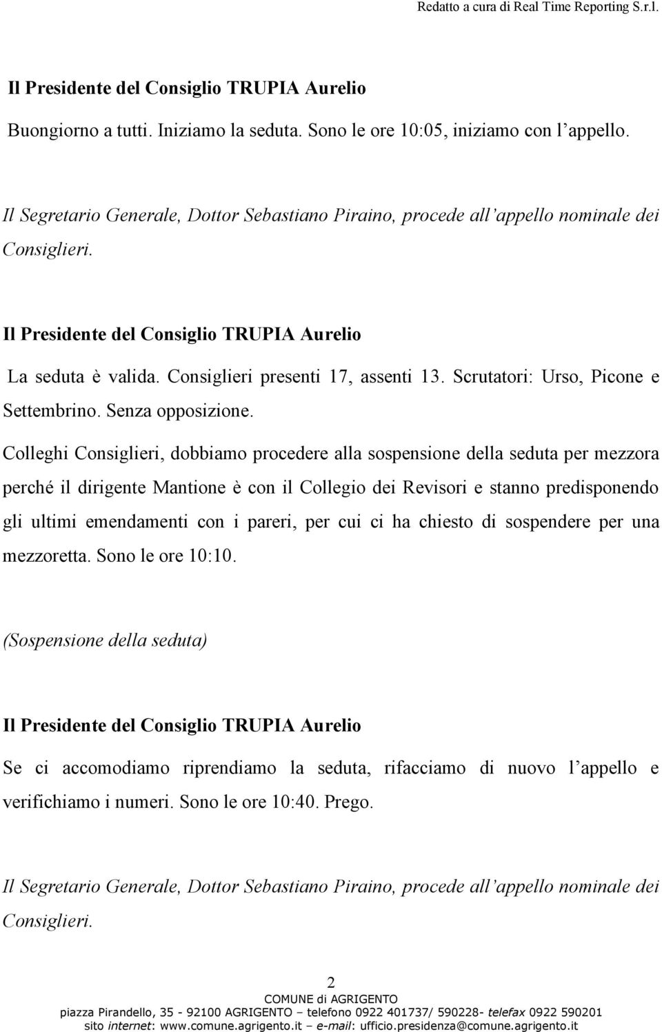 Colleghi Consiglieri, dobbiamo procedere alla sospensione della seduta per mezzora perché il dirigente Mantione è con il Collegio dei Revisori e stanno predisponendo gli ultimi emendamenti con i