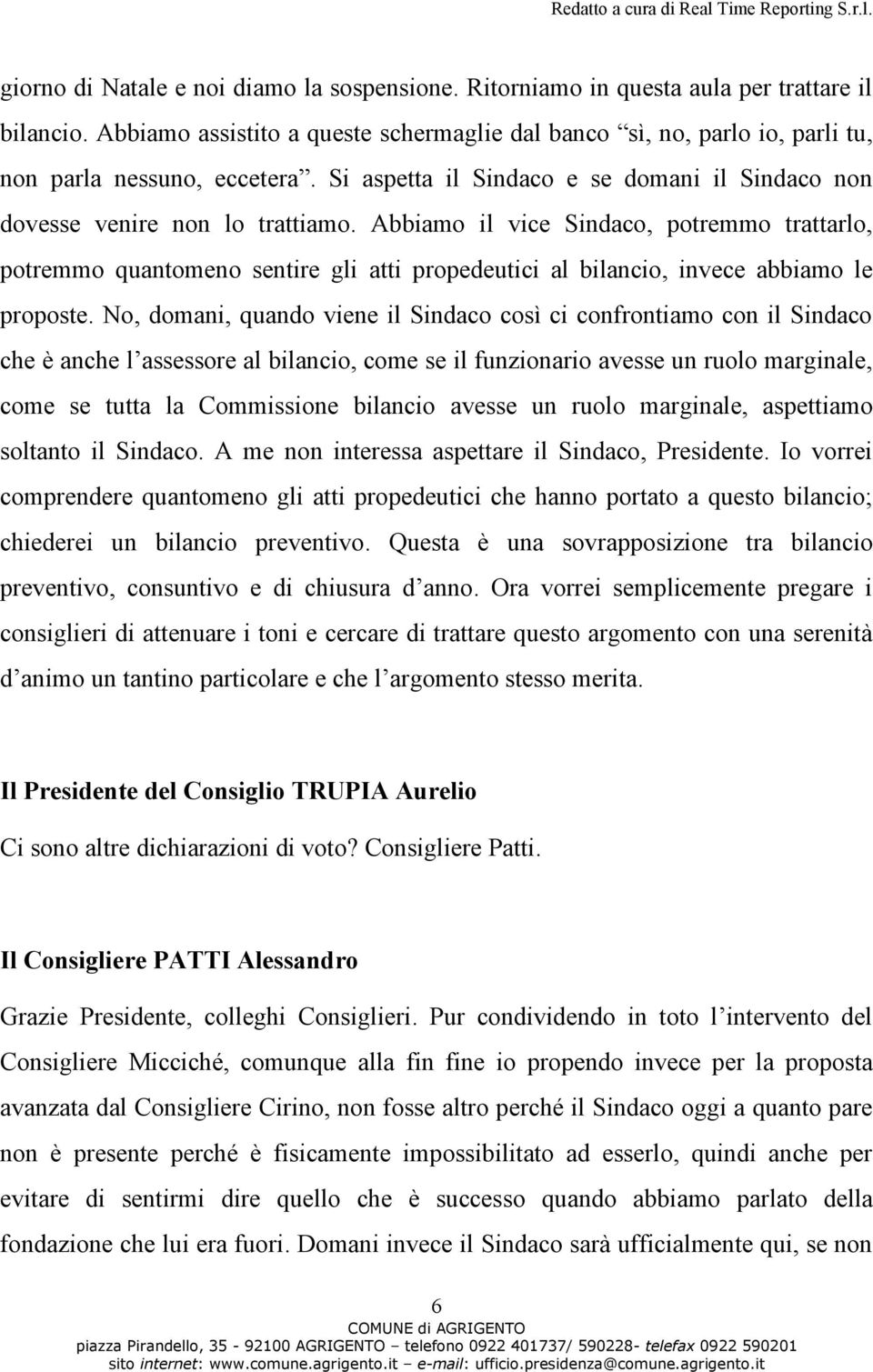 Abbiamo il vice Sindaco, potremmo trattarlo, potremmo quantomeno sentire gli atti propedeutici al bilancio, invece abbiamo le proposte.