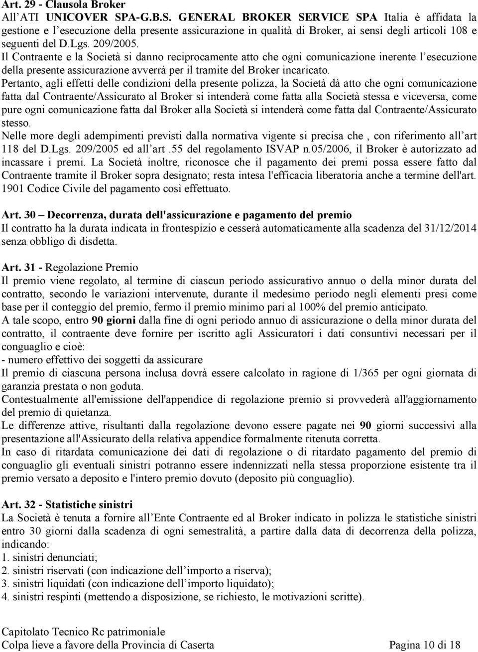 Il Contraente e la Società si danno reciprocamente atto che ogni comunicazione inerente l esecuzione della presente assicurazione avverrà per il tramite del Broker incaricato.