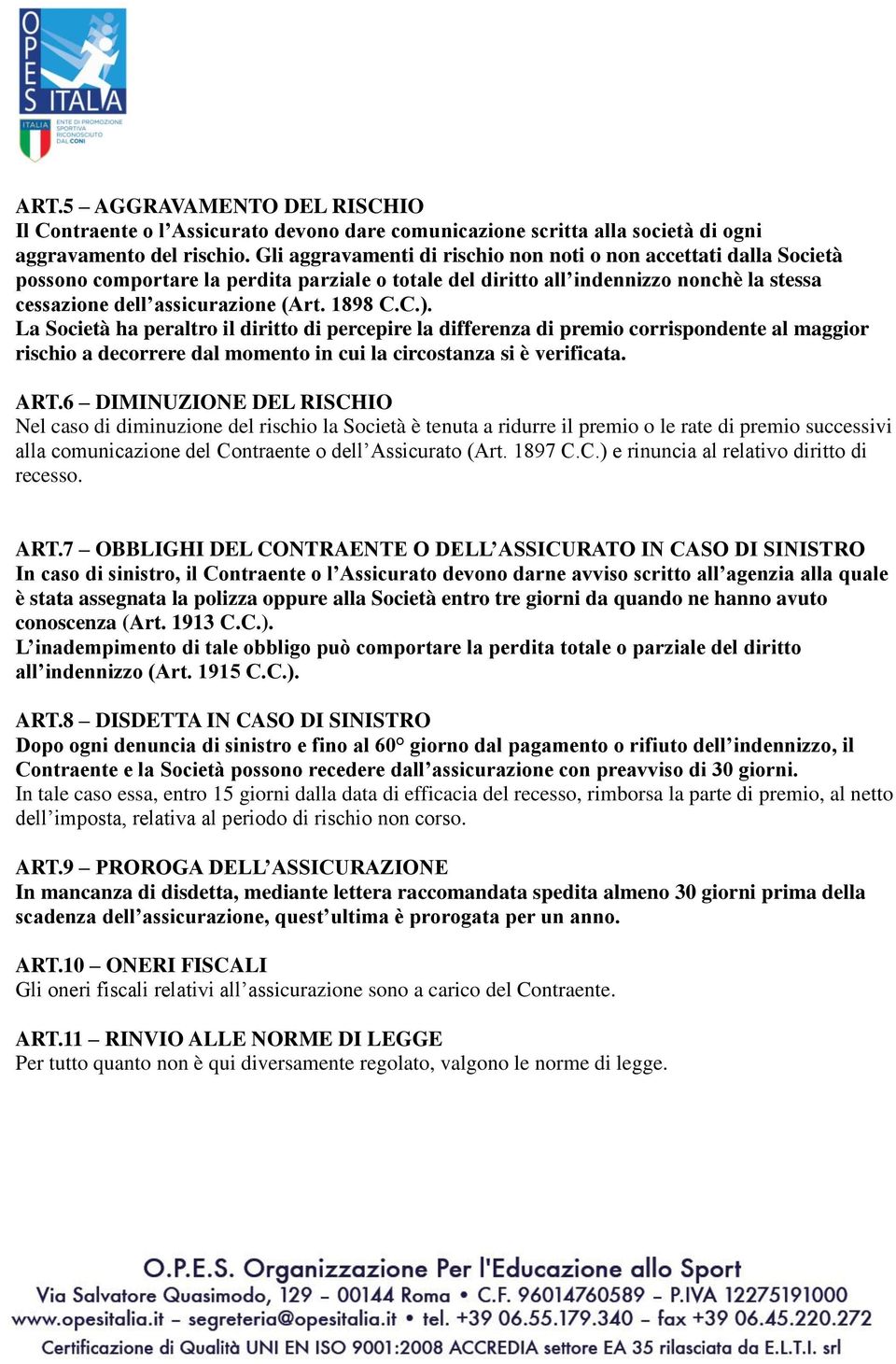 1898 C.C.). La Società ha peraltro il diritto di percepire la differenza di premio corrispondente al maggior rischio a decorrere dal momento in cui la circostanza si è verificata. ART.