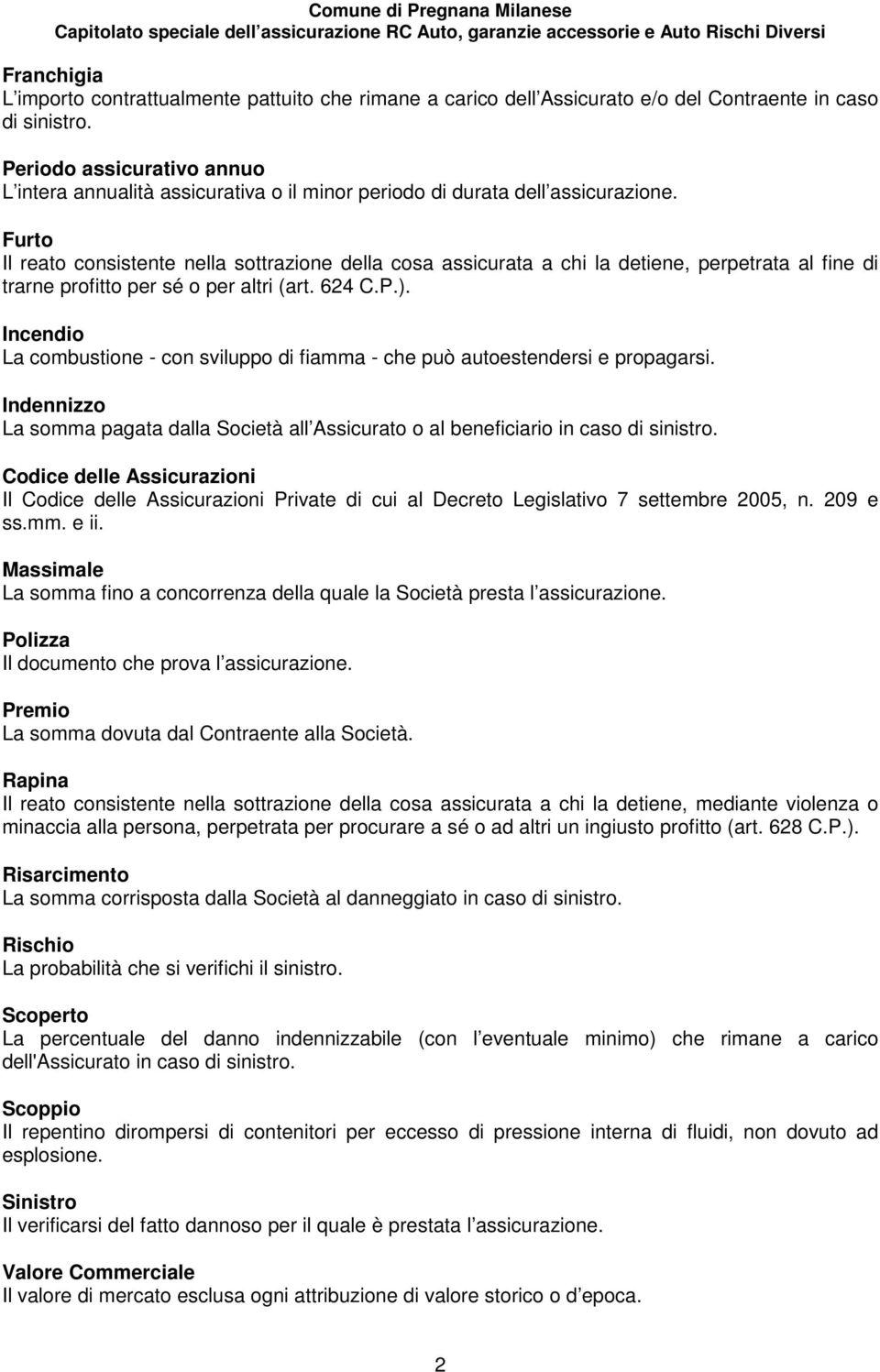 Furto Il reato consistente nella sottrazione della cosa assicurata a chi la detiene, perpetrata al fine di trarne profitto per sé o per altri (art. 624 C.P.).