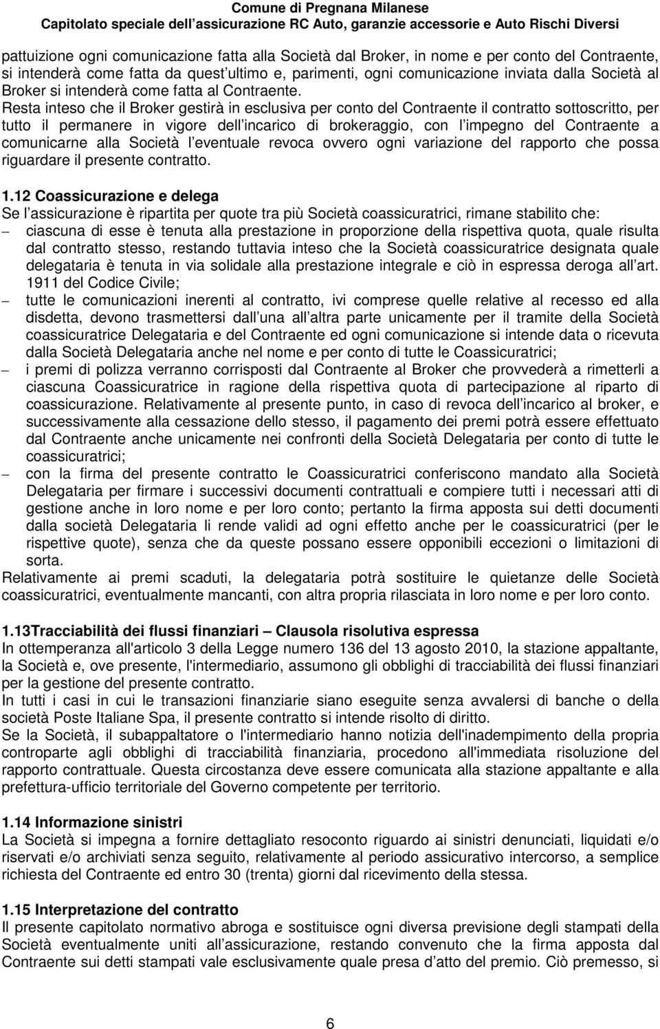 Resta inteso che il Broker gestirà in esclusiva per conto del Contraente il contratto sottoscritto, per tutto il permanere in vigore dell incarico di brokeraggio, con l impegno del Contraente a