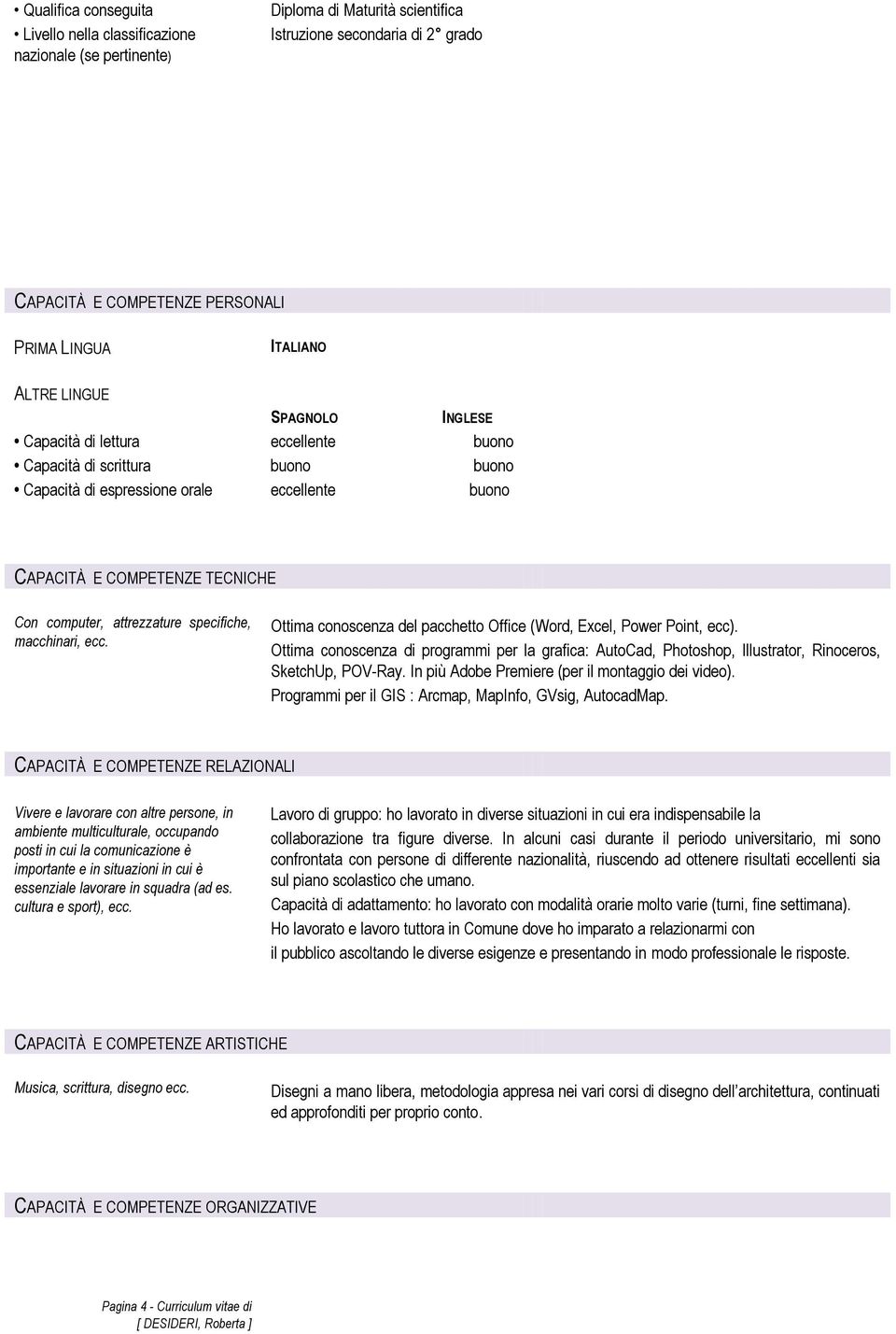 macchinari, ecc. Ottima conoscenza del pacchetto Office (Word, Excel, Power Point, ecc). Ottima conoscenza di programmi per la grafica: AutoCad, Photoshop, Illustrator, Rinoceros, SketchUp, POV-Ray.