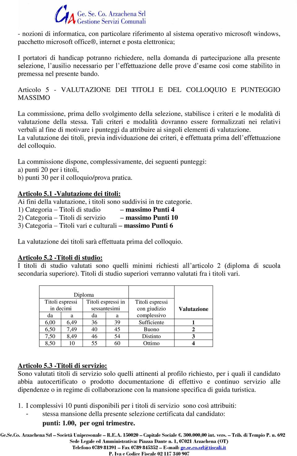 Articolo 5 - VALUTAZIONE DEI TITOLI E DEL COLLOQUIO E PUNTEGGIO MASSIMO La commissione, prima dello svolgimento della selezione, stabilisce i criteri e le modalità di valutazione della stessa.