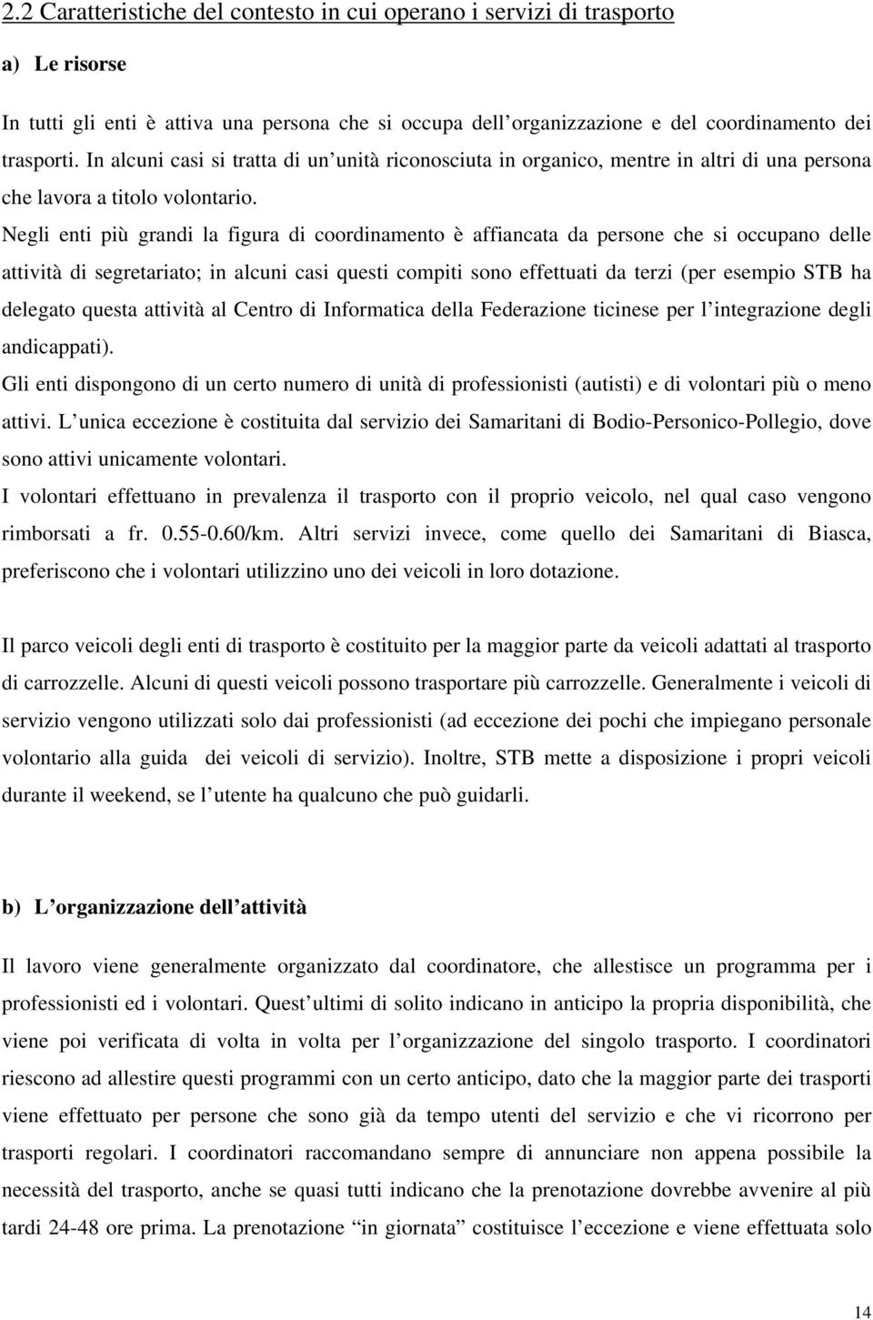 Negli enti più grandi la figura di coordinamento è affiancata da persone che si occupano delle attività di segretariato; in alcuni casi questi compiti sono effettuati da terzi (per esempio STB ha