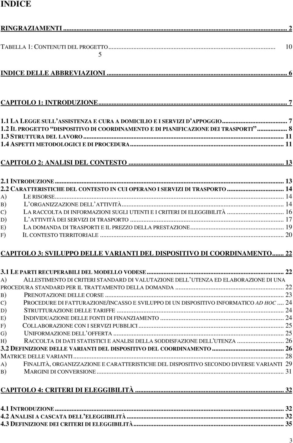 4 ASPETTI METODOLOGICI E DI PROCEDURA... 11 CAPITOLO 2: ANALISI DEL CONTESTO... 13 2.1 INTRODUZIONE... 13 2.2 CARATTERISTICHE DEL CONTESTO IN CUI OPERANO I SERVIZI DI TRASPORTO... 14 A) LE RISORSE.