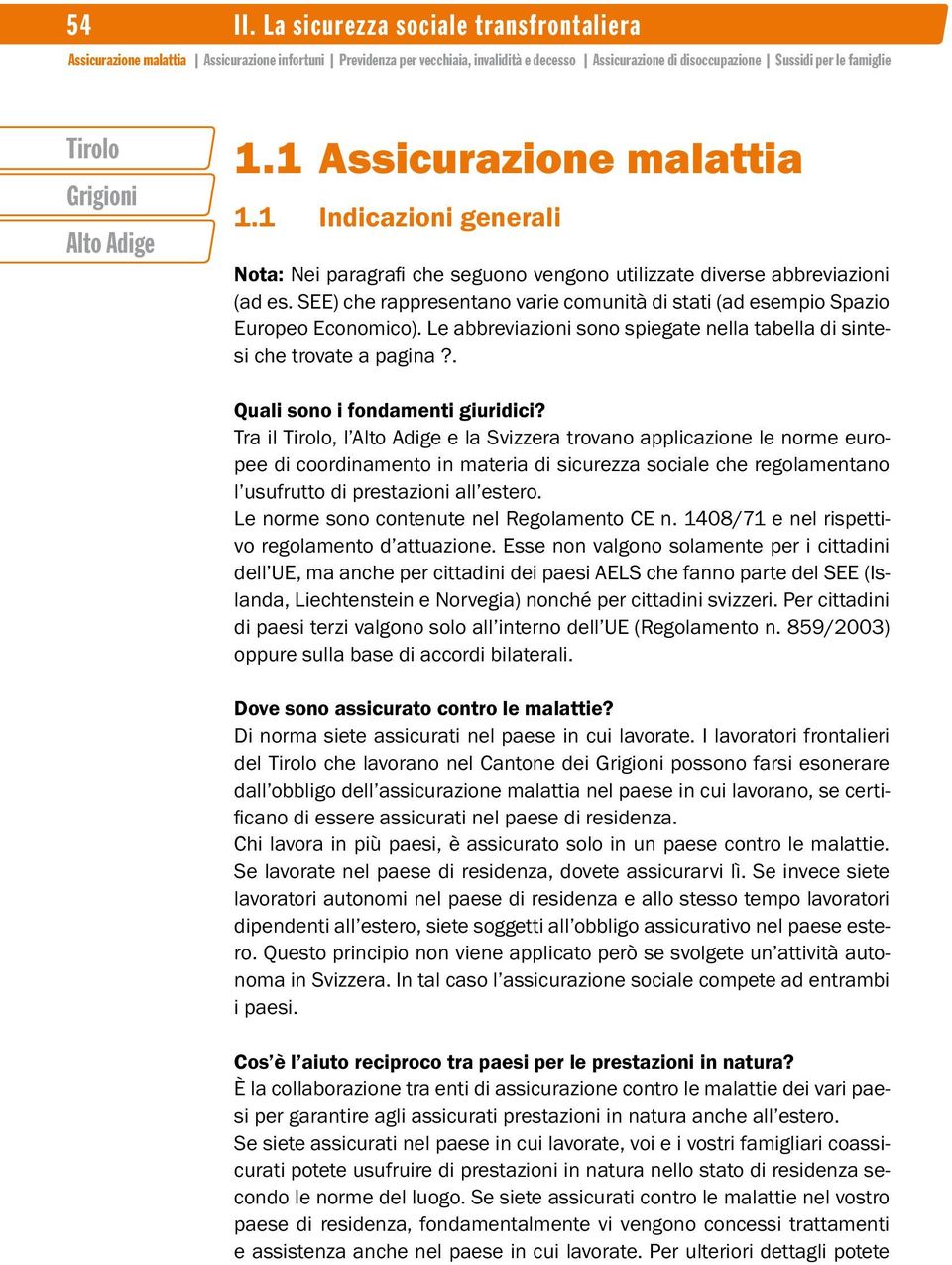 Tra il, l e la Svizzera trovano applicazione le norme europee di coordinamento in materia di sicurezza sociale che regolamentano l usufrutto di prestazioni all estero.