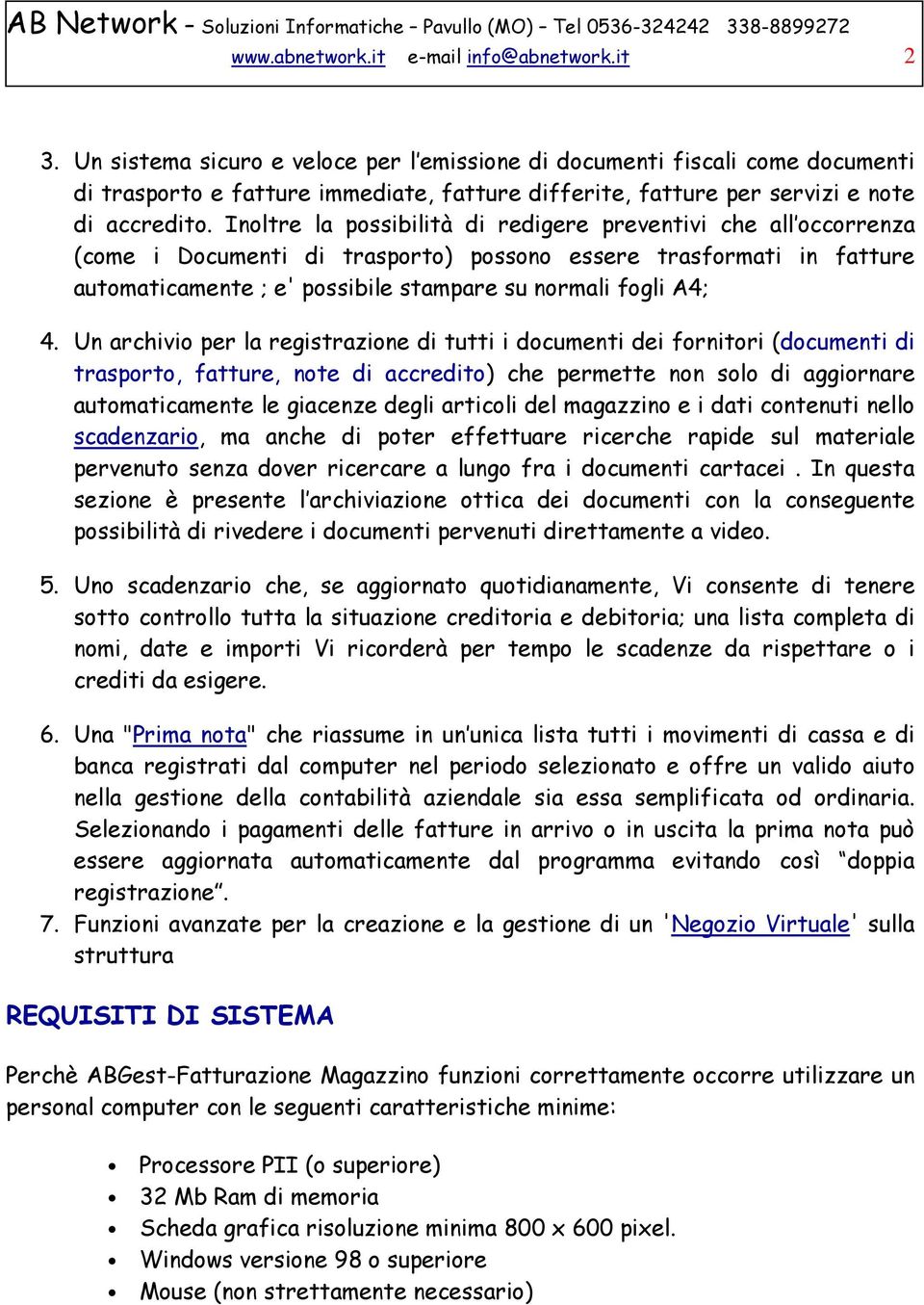 Inoltre la possibilità di redigere preventivi che all occorrenza (come i Documenti di trasporto) possono essere trasformati in fatture automaticamente ; e' possibile stampare su normali fogli A4; 4.