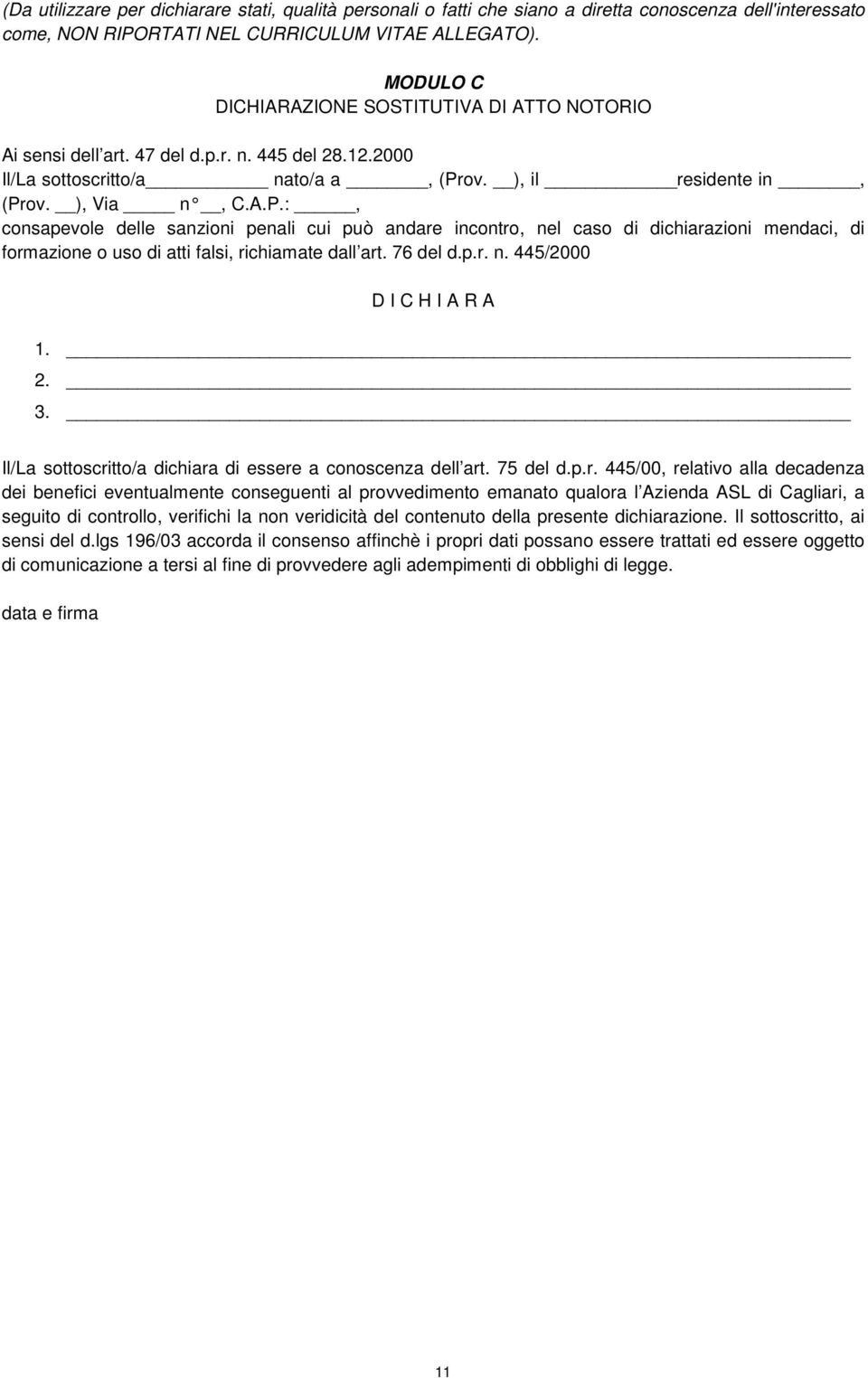 ov. ), il residente in, (Prov. ), Via n, C.A.P.:, consapevole delle sanzioni penali cui può andare incontro, nel caso di dichiarazioni mendaci, di formazione o uso di atti falsi, richiamate dall art.