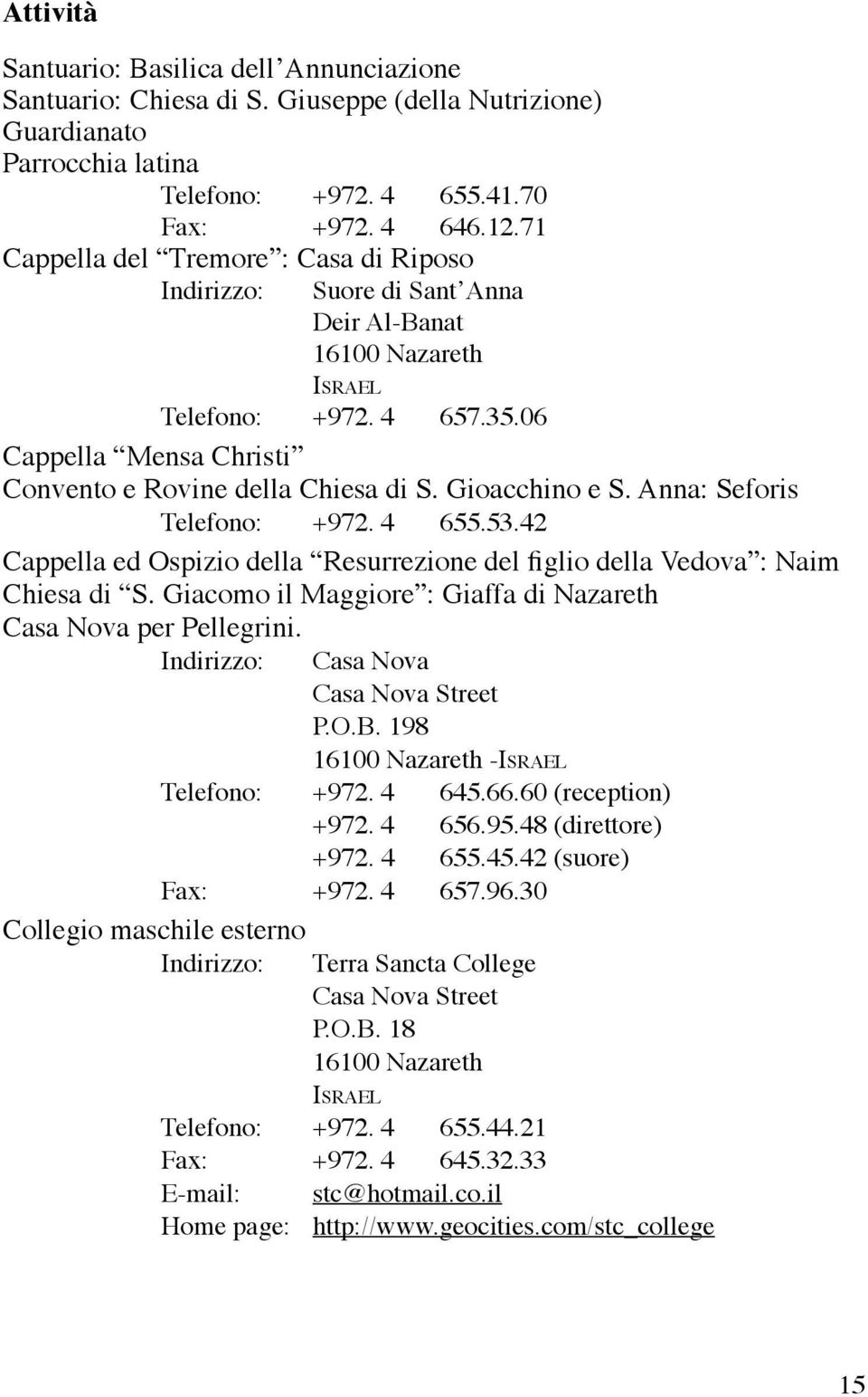 Gioacchino e S. Anna: Seforis Telefono: +972. 4 655.53.42 Cappella ed Ospizio della Resurrezione del figlio della Vedova : Naim Chiesa di S.