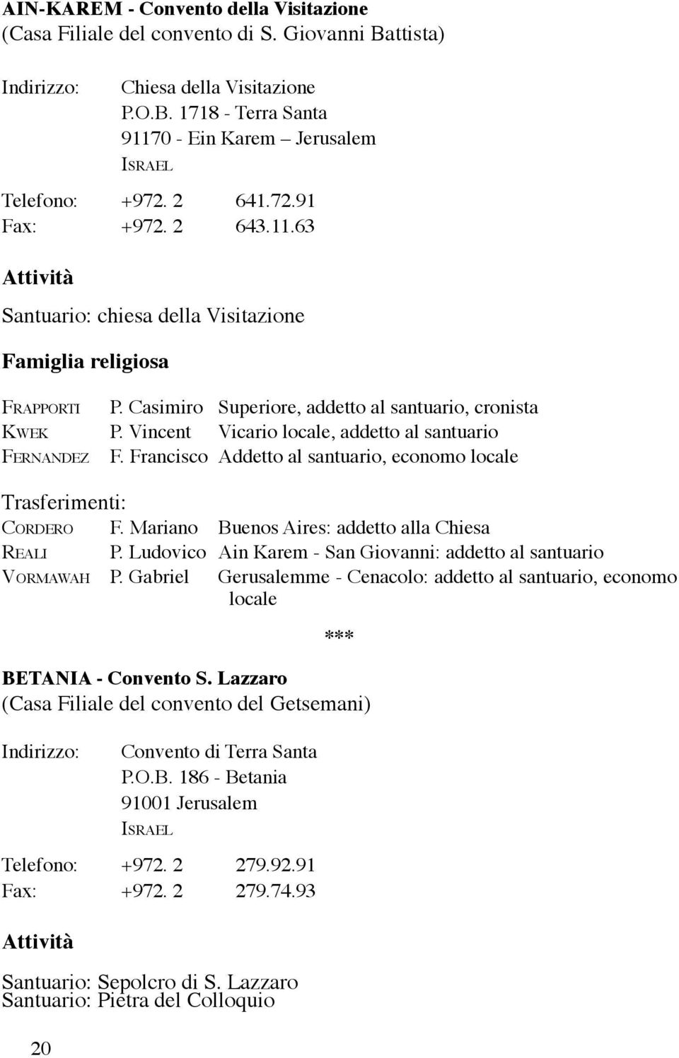 Vincent Vicario locale, addetto al santuario Fernandez F. Francisco Addetto al santuario, economo locale Trasferimenti: Cordero F. Mariano Buenos Aires: addetto alla Chiesa Reali P.