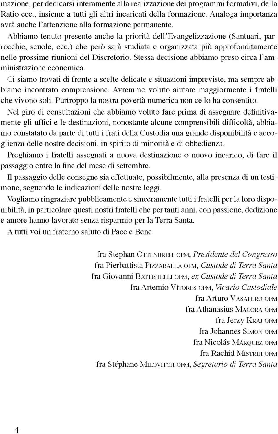 ) che però sarà studiata e organizzata più approfonditamente nelle prossime riunioni del Discretorio. Stessa decisione abbiamo preso circa l amministrazione economica.