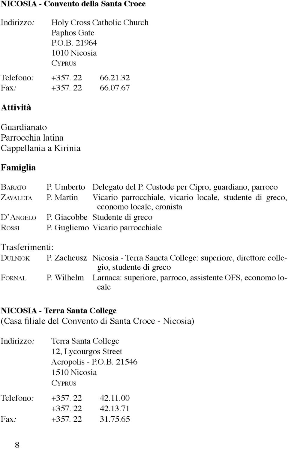 Martin Vicario parrocchiale, vicario locale, studente di greco, economo locale, cronista D Angelo P. Giacobbe Studente di greco Rossi P. Gugliemo Vicario parrocchiale Trasferimenti: Dulniok P.