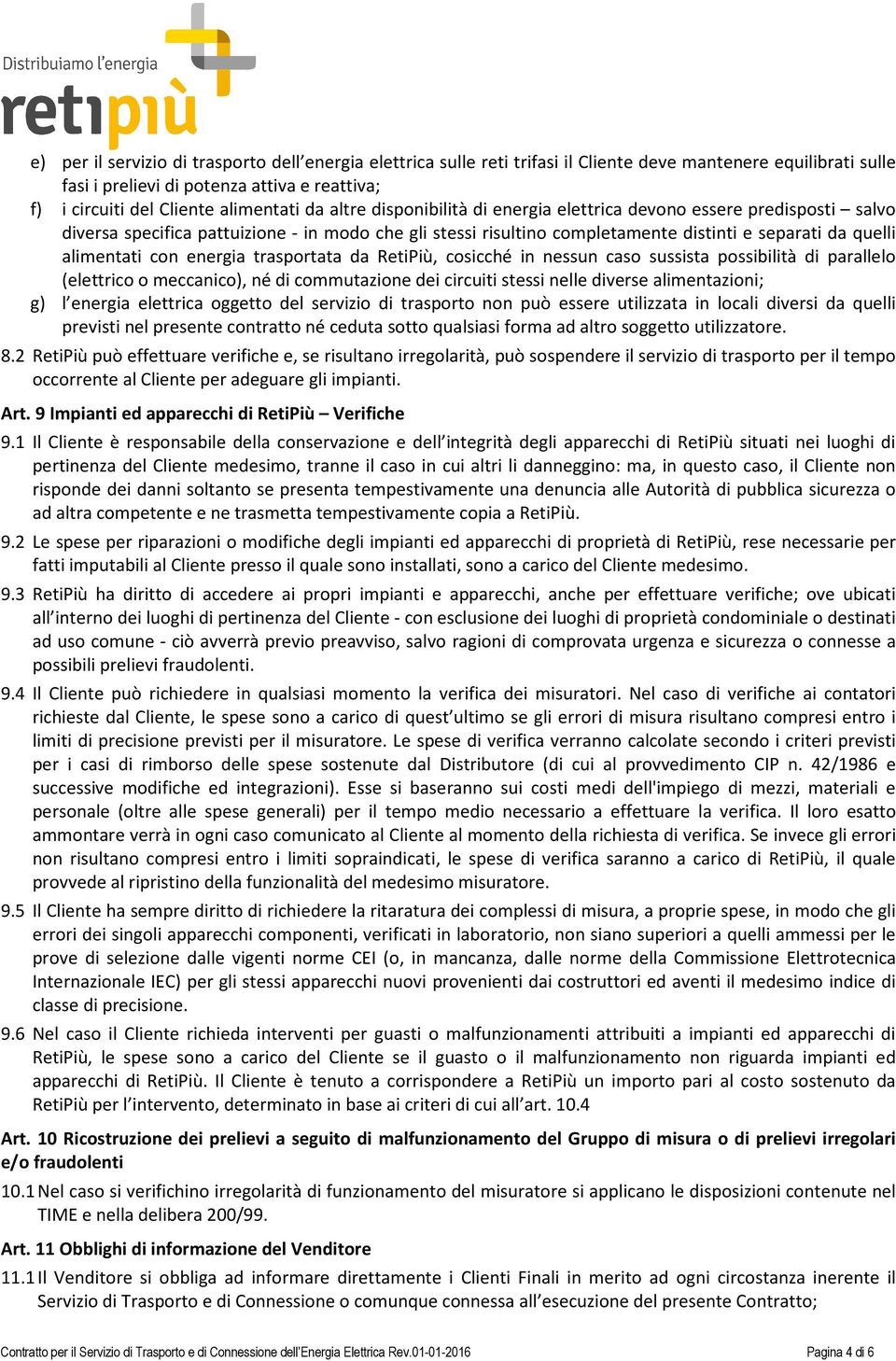 alimentati con energia trasportata da RetiPiù, cosicché in nessun caso sussista possibilità di parallelo (elettrico o meccanico), né di commutazione dei circuiti stessi nelle diverse alimentazioni;