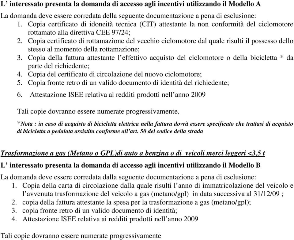 Copia certificato di rottamazione del vecchio ciclomotore dal quale risulti il possesso dello stesso al momento della rottamazione; 3.