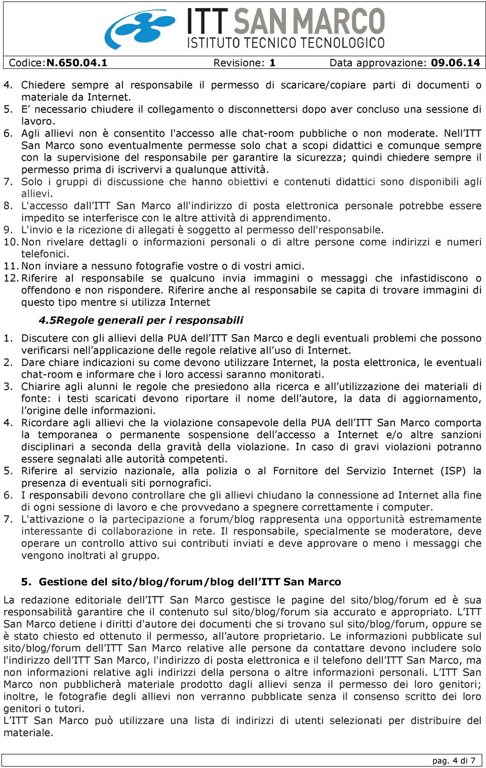 Nell ITT San Marco sono eventualmente permesse solo chat a scopi didattici e comunque sempre con la supervisione del responsabile per garantire la sicurezza; quindi chiedere sempre il permesso prima