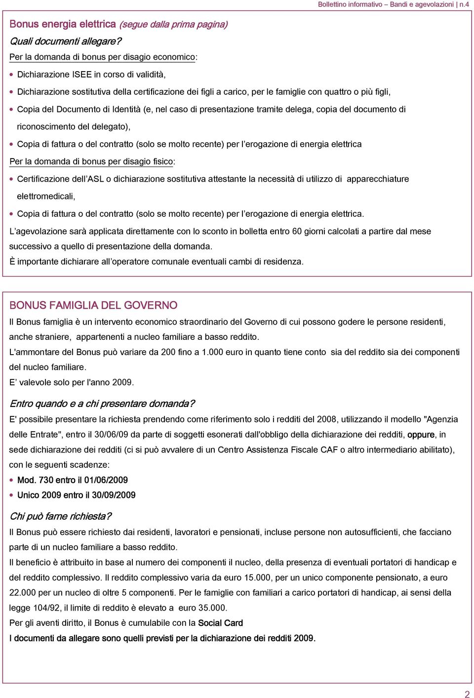 Copia del Documento di Identità (e, nel caso di presentazione tramite delega, copia del documento di riconoscimento del delegato), Copia di fattura o del contratto (solo se molto recente) per l