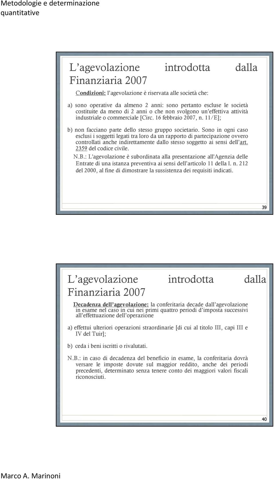 Sono in ogni caso esclusi i soggetti legati tra loro da un rapporto di partecipazione ovvero controllati anche indirettamente dallo stesso soggetto ai sensi dell art. 2359 del codice civile. N.B.