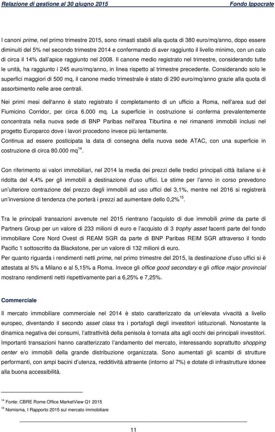 Il canone medio registrato nel trimestre, considerando tutte le unità, ha raggiunto i 245 euro/mq/anno, in linea rispetto al trimestre precedente.