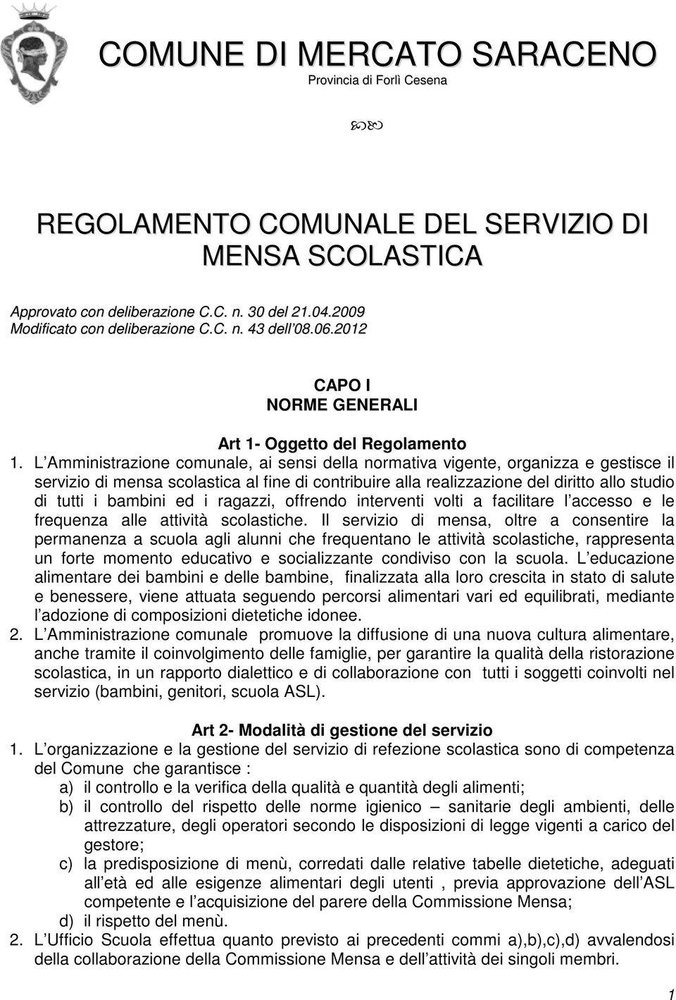 L Amministrazione comunale, ai sensi della normativa vigente, organizza e gestisce il servizio di mensa scolastica al fine di contribuire alla realizzazione del diritto allo studio di tutti i bambini