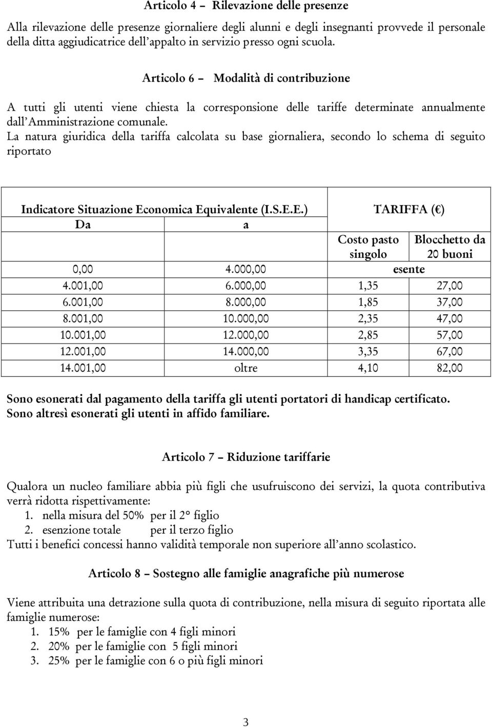 La natura giuridica della tariffa calcolata su base giornaliera, secondo lo schema di seguito riportato Indicatore Situazione Economica Equivalente (I.S.E.E.) Da a TARIFFA ( ) Costo pasto singolo 0,00 4.