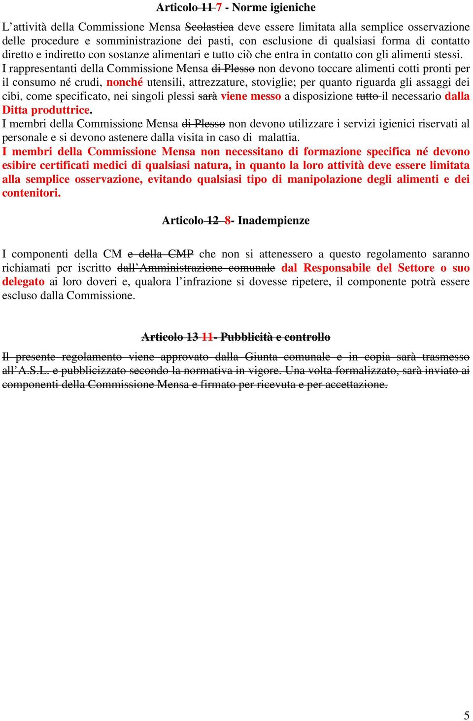 I rappresentanti della Commissione Mensa di Plesso non devono toccare alimenti cotti pronti per il consumo né crudi, nonché utensili, attrezzature, stoviglie; per quanto riguarda gli assaggi dei