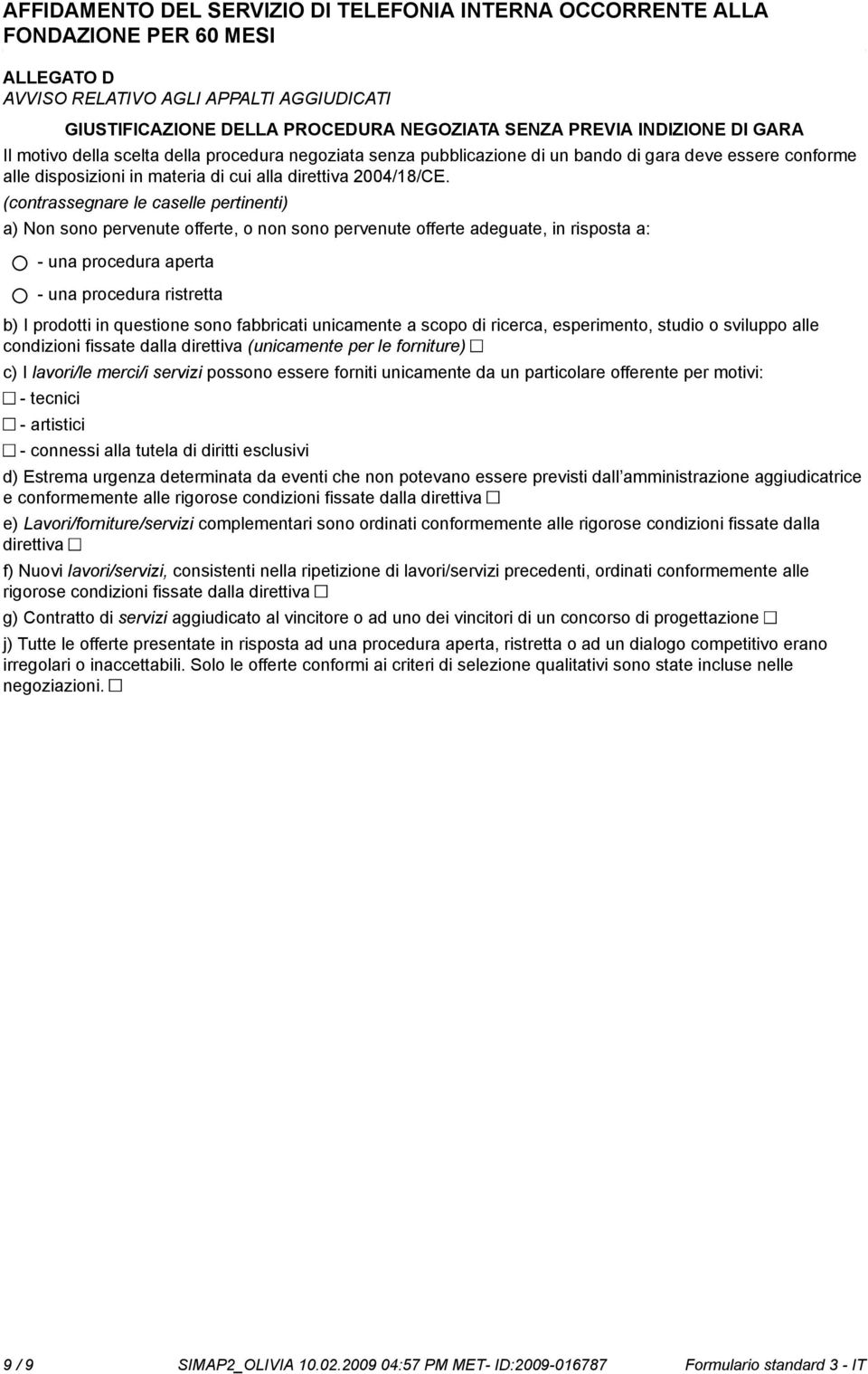 (contrassegnare le caselle pertinenti) a) Non so pervenute offerte, o n so pervenute offerte adeguate, in risposta a: - una procedura aperta - una procedura ristretta b) I prodotti in questione so