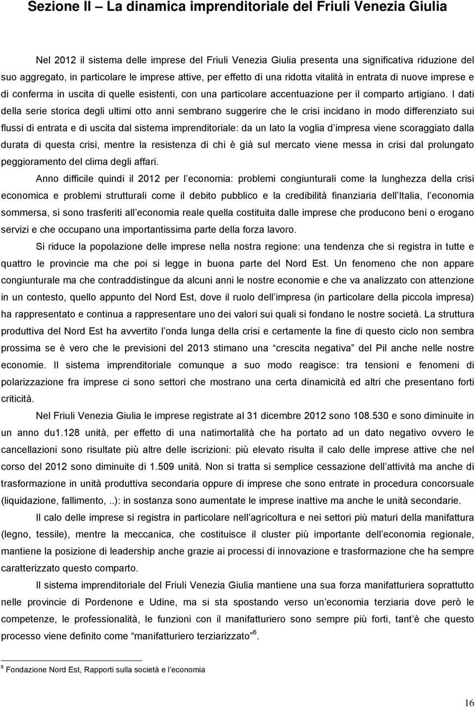 I dati della serie storica degli ultimi otto anni sembrano suggerire che le crisi incidano in modo differenziato sui flussi di entrata e di uscita dal sistema imprenditoriale: da un lato la voglia d