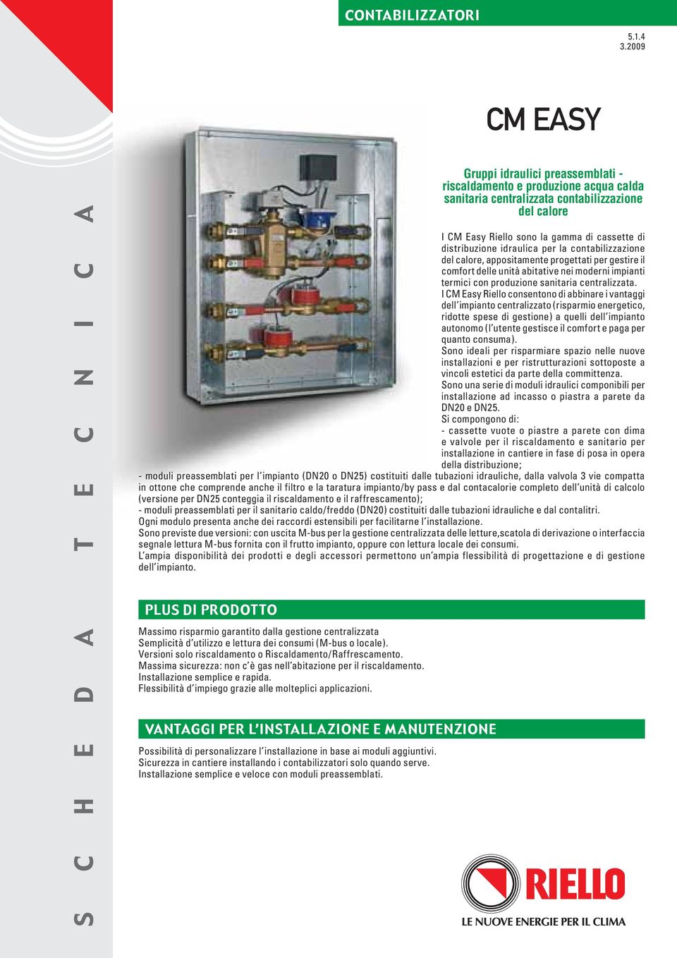 idraulica per la contabilizzazione del calore, appositamente progettati per gestire il comfort delle unità abitative nei moderni impianti termici con produzione sanitaria centralizzata.
